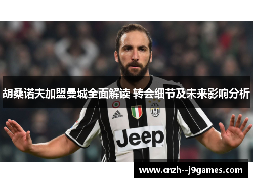 胡桑诺夫加盟曼城全面解读 转会细节及未来影响分析