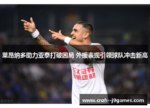 莱昂纳多助力亚泰打破困局 外援表现引领球队冲击新高