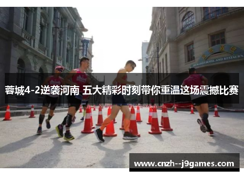 蓉城4-2逆袭河南 五大精彩时刻带你重温这场震撼比赛