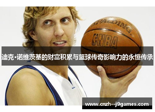 迪克·诺维茨基的财富积累与篮球传奇影响力的永恒传承