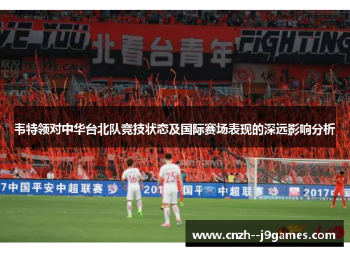 韦特领对中华台北队竞技状态及国际赛场表现的深远影响分析