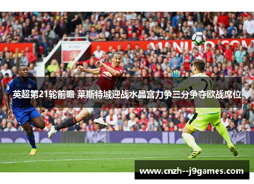 英超第21轮前瞻 莱斯特城迎战水晶宫力争三分争夺欧战席位