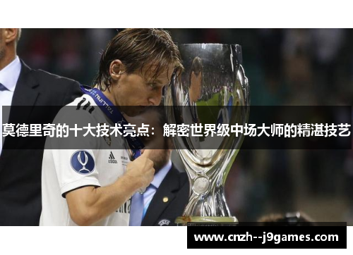 莫德里奇的十大技术亮点：解密世界级中场大师的精湛技艺
