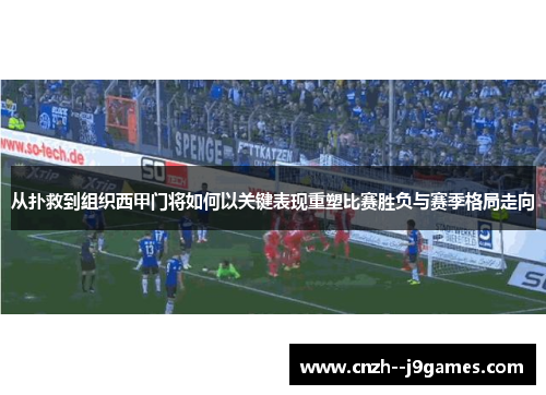 从扑救到组织西甲门将如何以关键表现重塑比赛胜负与赛季格局走向