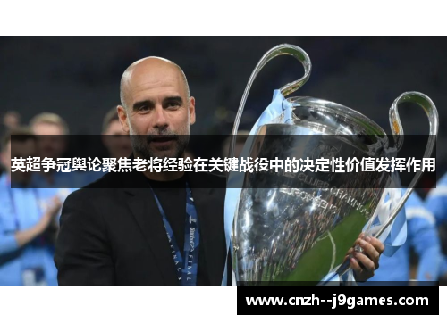 英超争冠舆论聚焦老将经验在关键战役中的决定性价值发挥作用 英超争冠舆论聚焦老将经验在关键战役中的决定性价值发挥作用