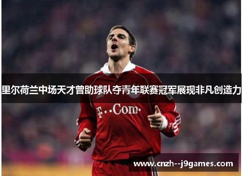里尔荷兰中场天才曾助球队夺青年联赛冠军展现非凡创造力 里尔荷兰中场天才曾助球队夺青年联赛冠军展现非凡创造力
