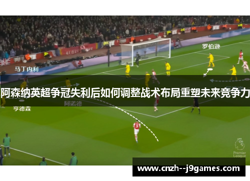 阿森纳英超争冠失利后如何调整战术布局重塑未来竞争力 阿森纳英超争冠失利后如何调整战术布局重塑未来竞争力