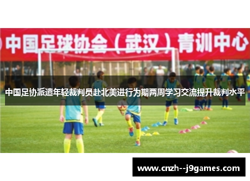 中国足协派遣年轻裁判员赴北美进行为期两周学习交流提升裁判水平