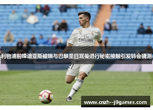 利物浦前锋迪亚斯被曝与巴黎圣日耳曼进行秘密接触引发转会猜测 利物浦前锋迪亚斯被曝与巴黎圣日耳曼进行秘密接触引发转会猜测