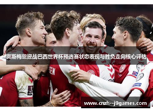 奥斯梅恩迎战巴西世界杯预选赛状态表现与胜负走向核心评估