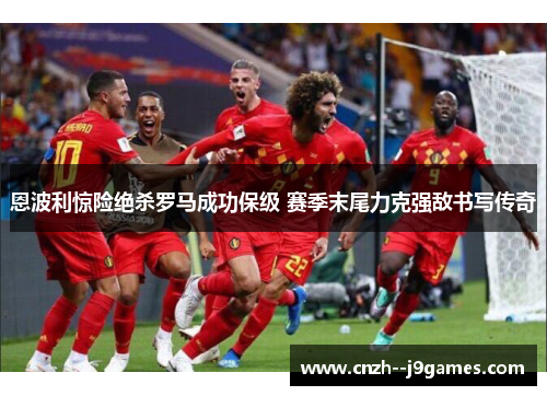 恩波利惊险绝杀罗马成功保级 赛季末尾力克强敌书写传奇