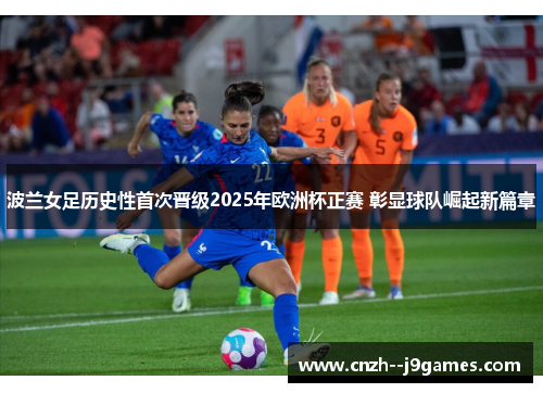 波兰女足历史性首次晋级2025年欧洲杯正赛 彰显球队崛起新篇章 波兰女足历史性首次晋级2025年欧洲杯正赛 彰显球队崛起新篇章