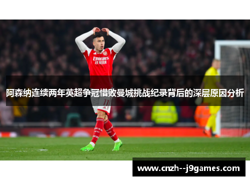 阿森纳连续两年英超争冠惜败曼城挑战纪录背后的深层原因分析