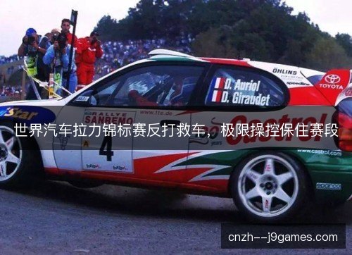世界汽车拉力锦标赛反打救车，极限操控保住赛段